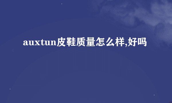 auxtun皮鞋质量怎么样,好吗