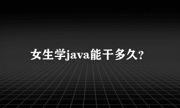 女生学java能干多久？