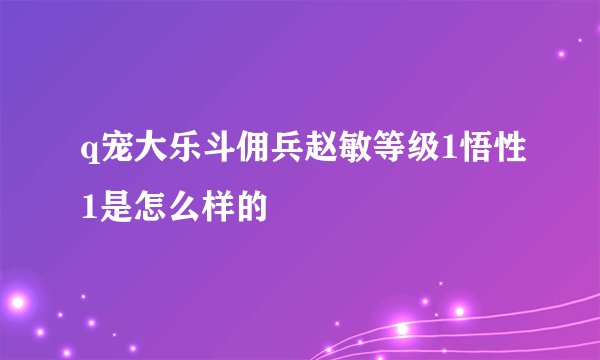 q宠大乐斗佣兵赵敏等级1悟性1是怎么样的