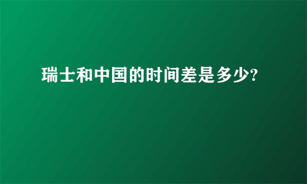 瑞士和中国的时间差是多少?