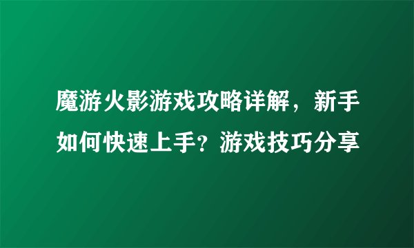 魔游火影游戏攻略详解，新手如何快速上手？游戏技巧分享