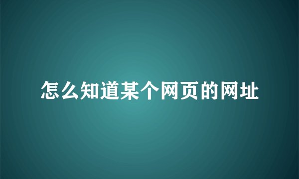怎么知道某个网页的网址