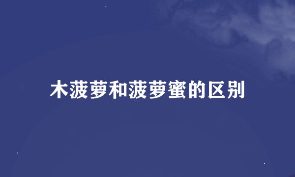 木菠萝和菠萝蜜的区别