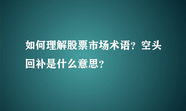 如何理解股票市场术语？空头回补是什么意思？
