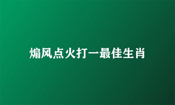 煽风点火打一最佳生肖