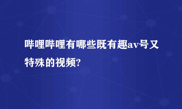 哔哩哔哩有哪些既有趣av号又特殊的视频?