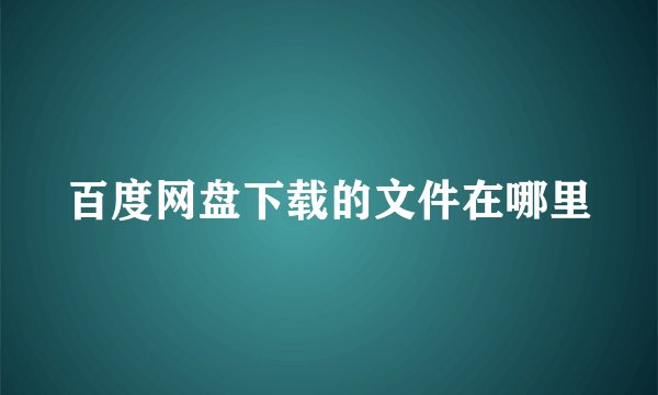 百度网盘下载的文件在哪里