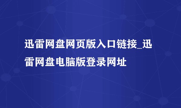 迅雷网盘网页版入口链接_迅雷网盘电脑版登录网址