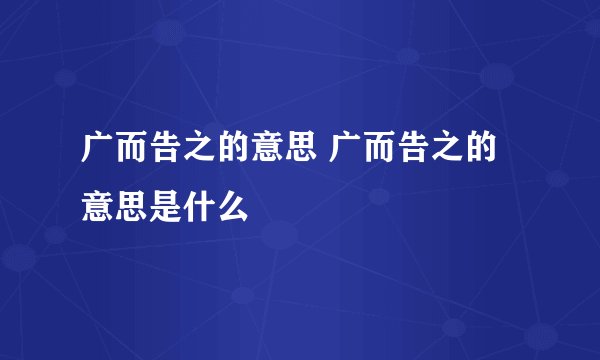 广而告之的意思 广而告之的意思是什么
