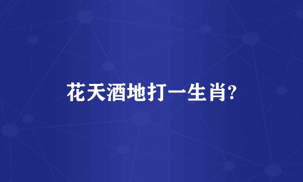 花天酒地打一生肖?