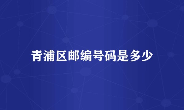 青浦区邮编号码是多少