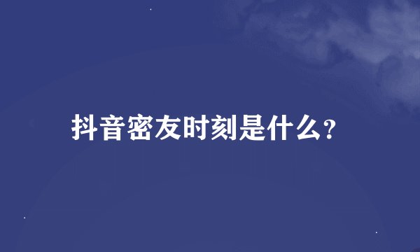 抖音密友时刻是什么？
