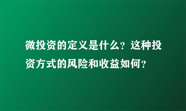 微投资的定义是什么？这种投资方式的风险和收益如何？