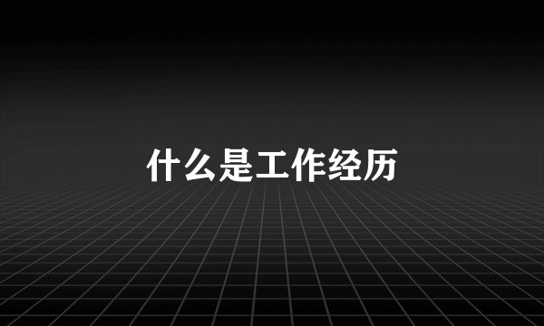 什么是工作经历