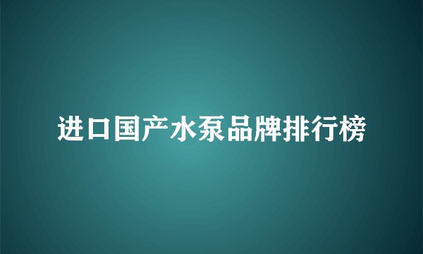 进口国产水泵品牌排行榜