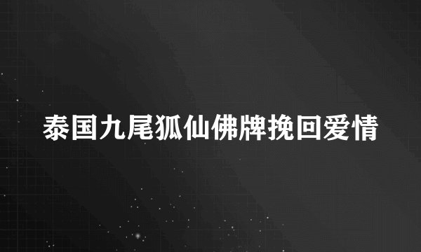 泰国九尾狐仙佛牌挽回爱情