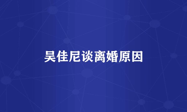 吴佳尼谈离婚原因