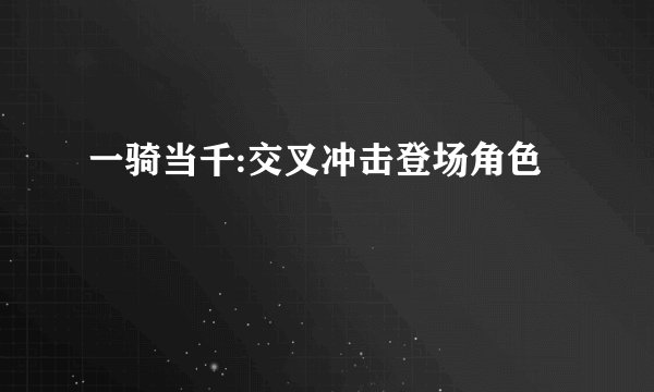 一骑当千:交叉冲击登场角色