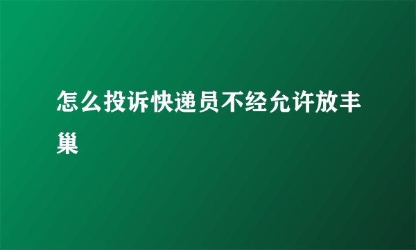 怎么投诉快递员不经允许放丰巢