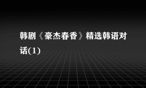 韩剧《豪杰春香》精选韩语对话(1)