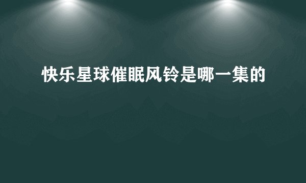 快乐星球催眠风铃是哪一集的