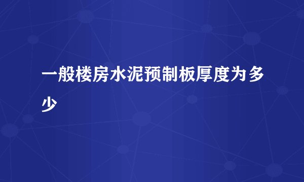 一般楼房水泥预制板厚度为多少
