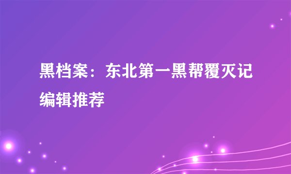 黑档案:东北第一黑帮覆灭记编辑推荐
