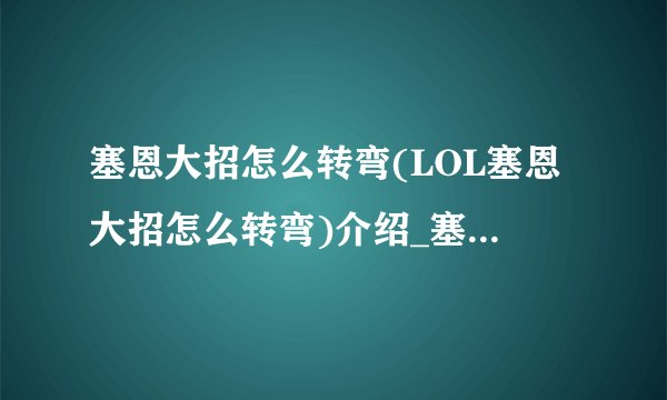塞恩大招怎么转弯(LOL塞恩大招怎么转弯)介绍_塞恩大招怎么转弯(LOL塞恩大招怎么转弯)是什么