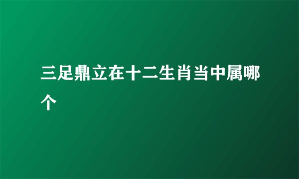 三足鼎立在十二生肖当中属哪个