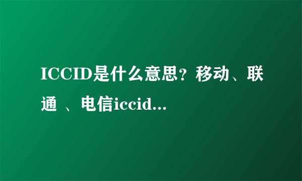 ICCID是什么意思？移动、联通 、电信iccid介绍大全