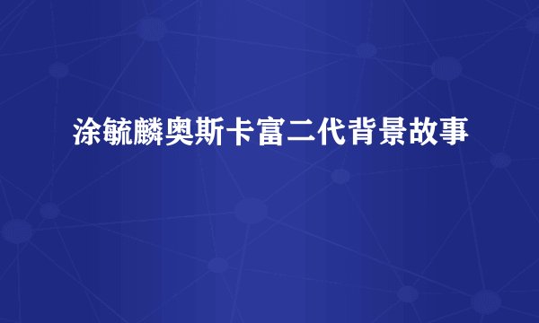涂毓麟奥斯卡富二代背景故事