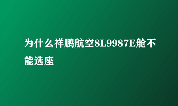 为什么祥鹏航空8L9987E舱不能选座