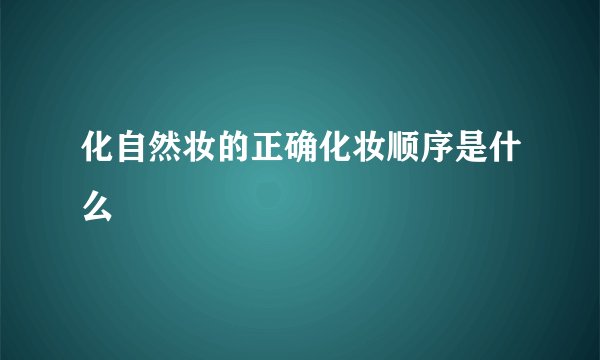 化自然妆的正确化妆顺序是什么