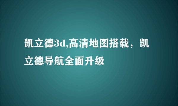 凯立德3d,高清地图搭载，凯立德导航全面升级