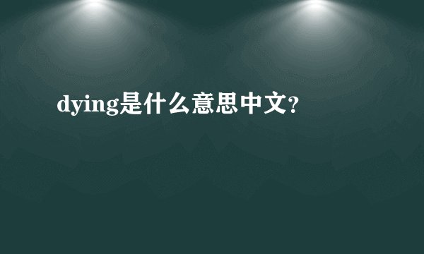 dying是什么意思中文？