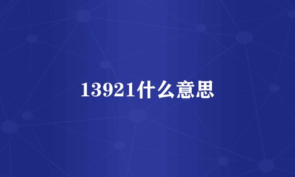 13921什么意思