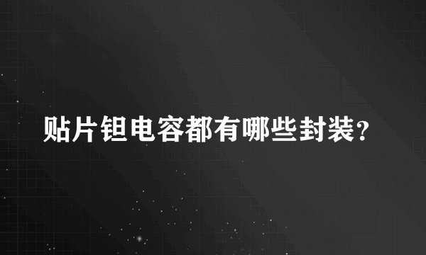 贴片钽电容都有哪些封装？