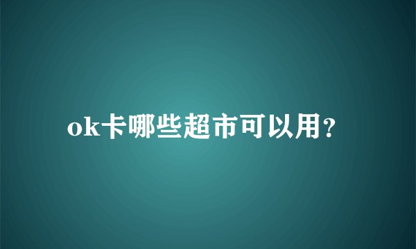 ok卡哪些超市可以用？