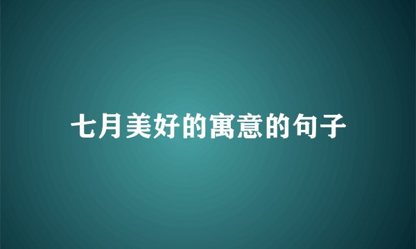 七月美好的寓意的句子