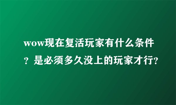 wow现在复活玩家有什么条件?是必须多久没上的玩家才行?