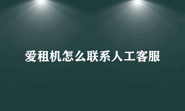 爱租机怎么联系人工客服
