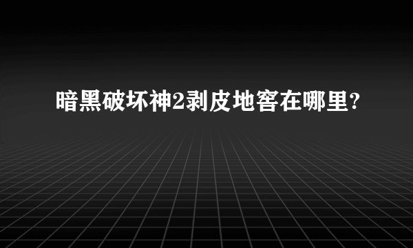 暗黑破坏神2剥皮地窖在哪里?