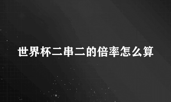 世界杯二串二的倍率怎么算