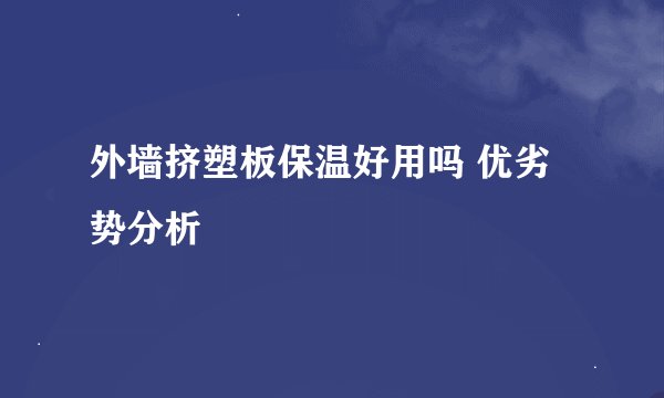 外墙挤塑板保温好用吗 优劣势分析