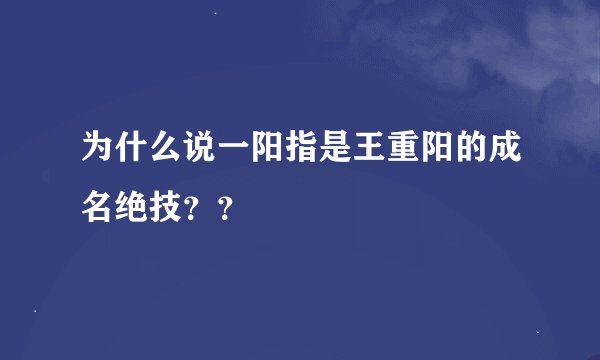 为什么说一阳指是王重阳的成名绝技？？