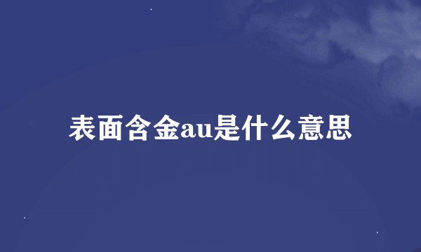 表面含金au是什么意思