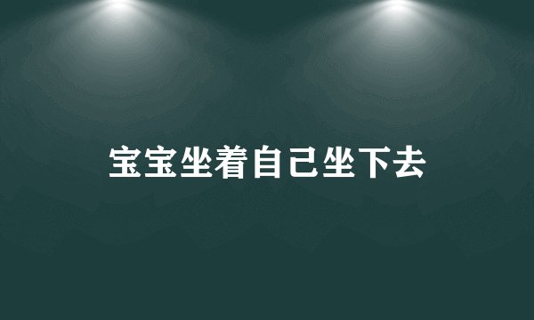 宝宝坐着自己坐下去