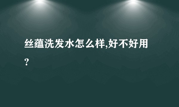 丝蕴洗发水怎么样,好不好用？