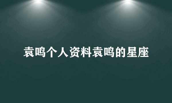 袁鸣个人资料袁鸣的星座