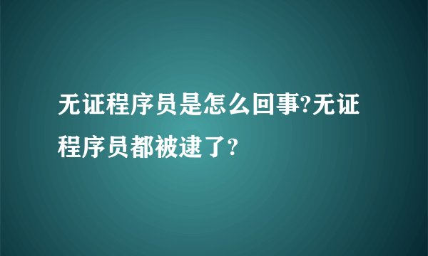 无证程序员是怎么回事?无证程序员都被逮了?